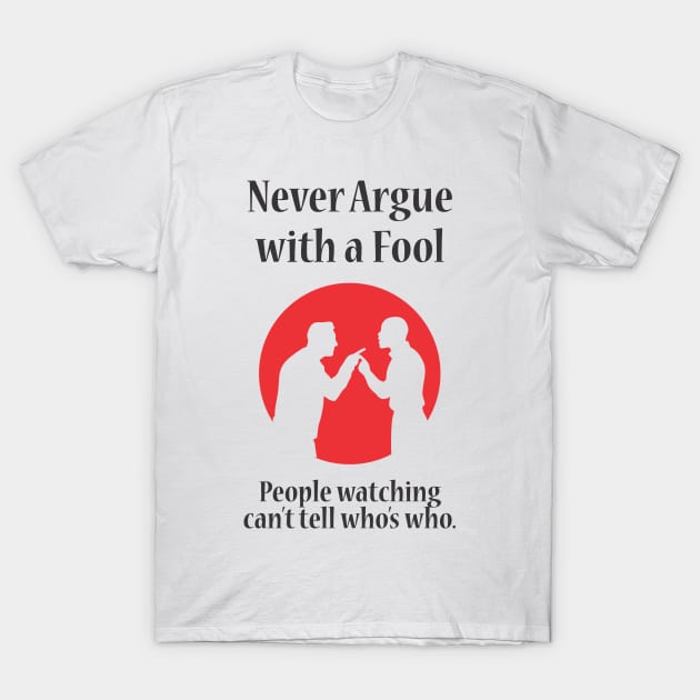 Never Argue With A Fool -WBG T-Shirt by PharrSideCustoms